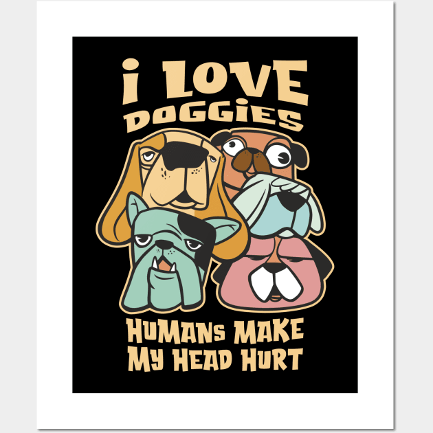 I Love Doggies - Humans make my Head Hurt Wall Art by Graphic Duster